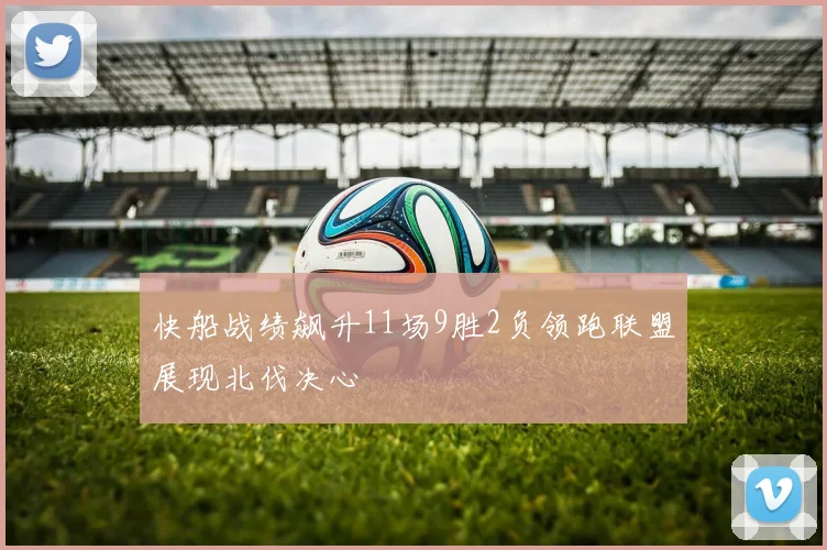 快船战绩飙升11场9胜2负领跑联盟展现北伐决心