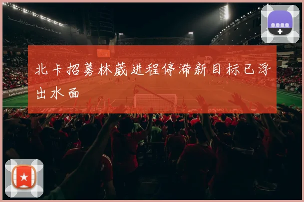 北卡招募林葳进程停滞新目标已浮出水面