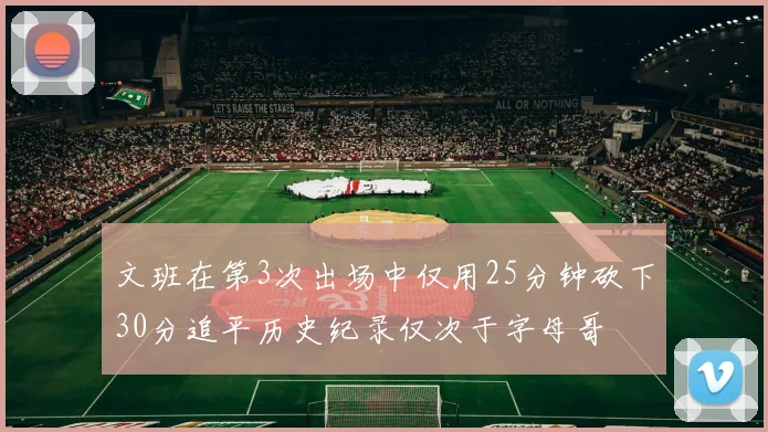 文班在第3次出场中仅用25分钟砍下30分追平历史纪录仅次于字母哥