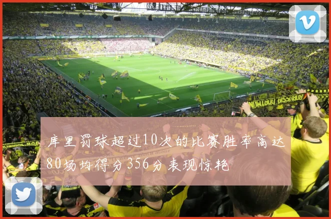 库里罚球超过10次的比赛胜率高达80场均得分356分表现惊艳