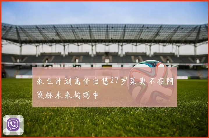 米兰计划高价出售27岁莱奥不在阿莫林未来构想中