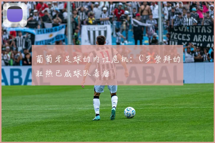 葡萄牙足球的内讧危机：C罗崇拜的狂热已成球队毒瘤