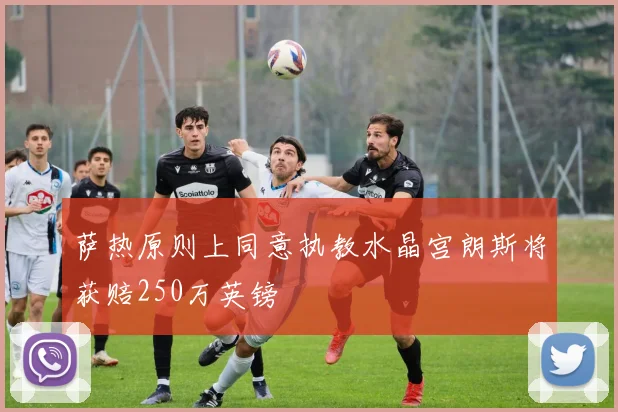 萨热原则上同意执教水晶宫朗斯将获赔250万英镑