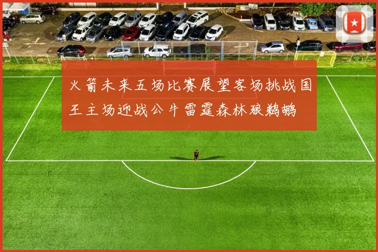 火箭未来五场比赛展望客场挑战国王主场迎战公牛雷霆森林狼鹈鹕