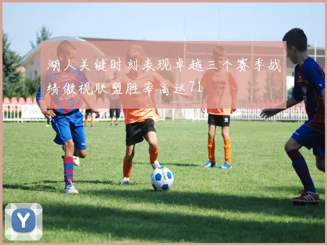 湖人关键时刻表现卓越三个赛季战绩傲视联盟胜率高达71