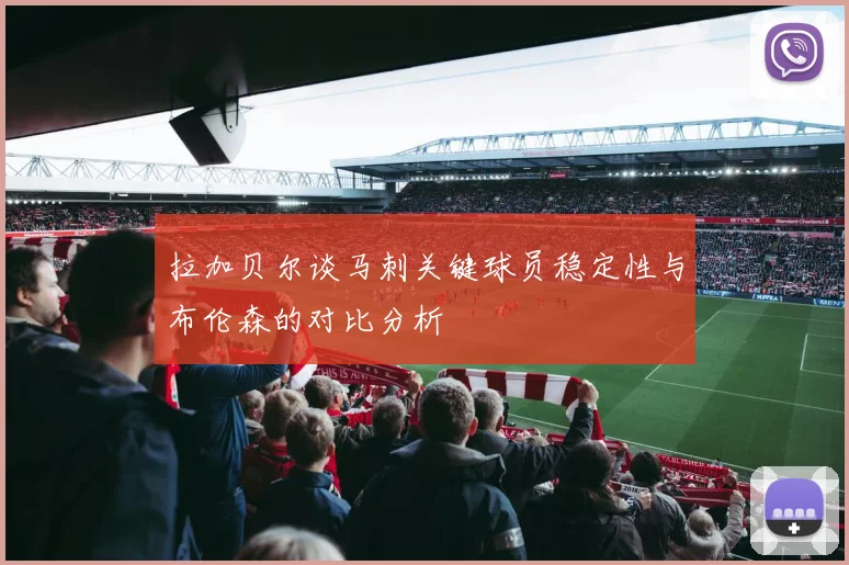 拉加贝尔谈马刺关键球员稳定性与布伦森的对比分析